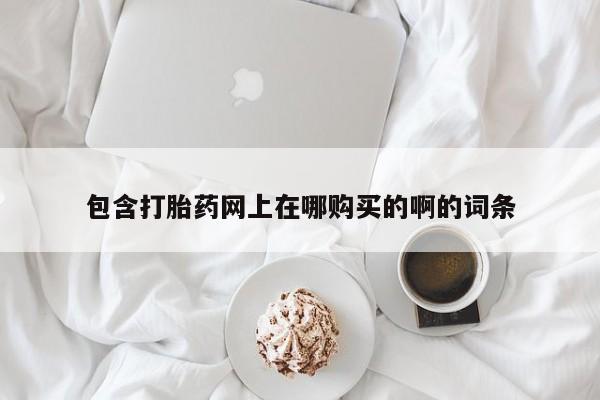 私人打胎药在线购买微信包含打胎药网上在哪购买的啊的词条