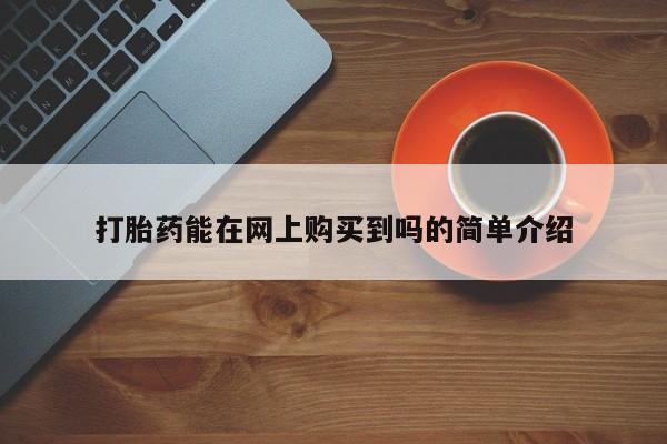 私人打胎药在线购买微信打胎药能在网上购买到吗的简单介绍