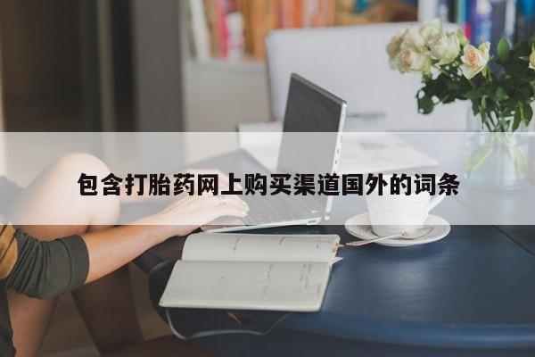 私人打胎药在线购买微信包含打胎药网上购买渠道国外的词条