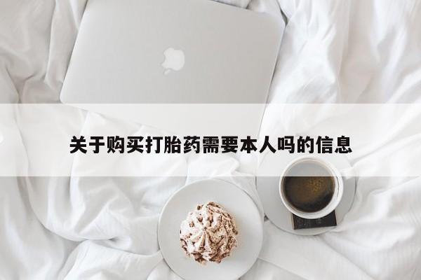 私人打胎药在线购买微信关于购买打胎药需要本人吗的信息