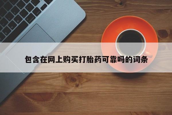 私人打胎药在线购买微信包含在网上购买打胎药可靠吗的词条