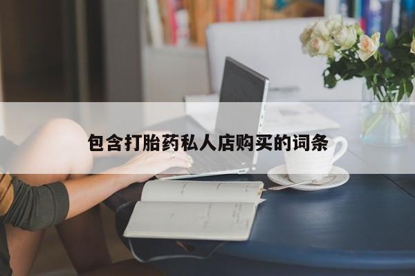 私人打胎药在线购买微信包含打胎药私人店购买的词条