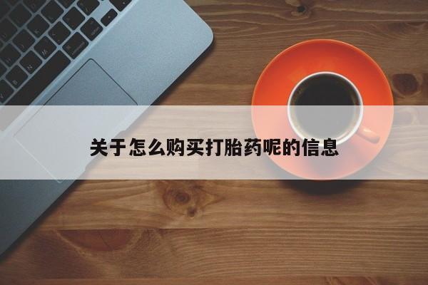 私人打胎药在线购买微信关于怎么购买打胎药呢的信息