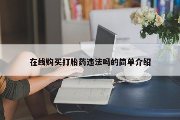 私人打胎药在线购买微信在线购买打胎药违法吗的简单介绍