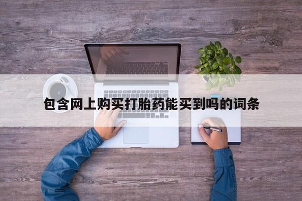私人打胎药在线购买微信包含网上购买打胎药能买到吗的词条