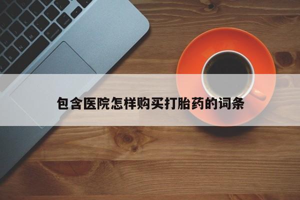 私人打胎药在线购买微信包含医院怎样购买打胎药的词条