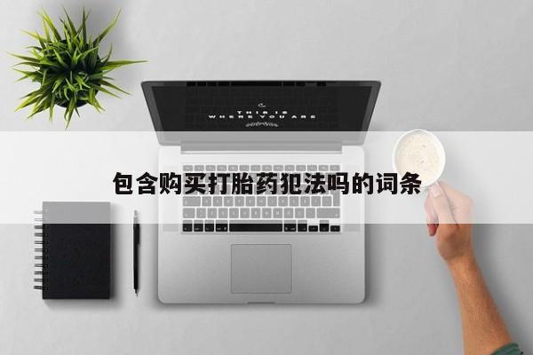 私人打胎药在线购买微信包含购买打胎药犯法吗的词条