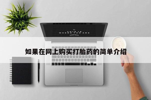 私人打胎药在线购买微信如果在网上购买打胎药的简单介绍
