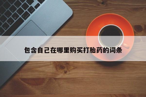私人打胎药在线购买微信包含自己在哪里购买打胎药的词条
