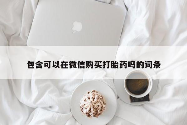 私人打胎药在线购买微信包含可以在微信购买打胎药吗的词条