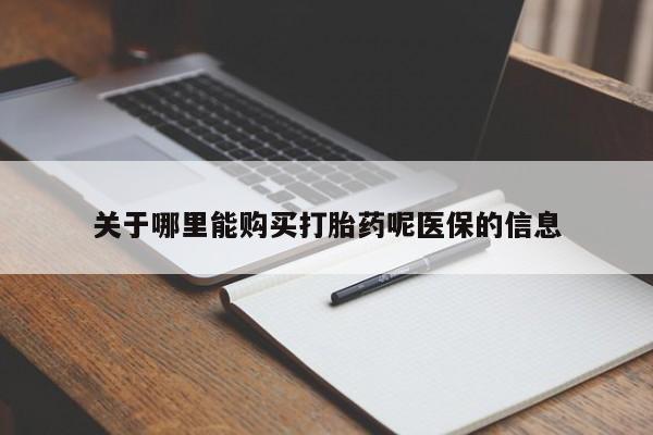 私人打胎药在线购买微信关于哪里能购买打胎药呢医保的信息